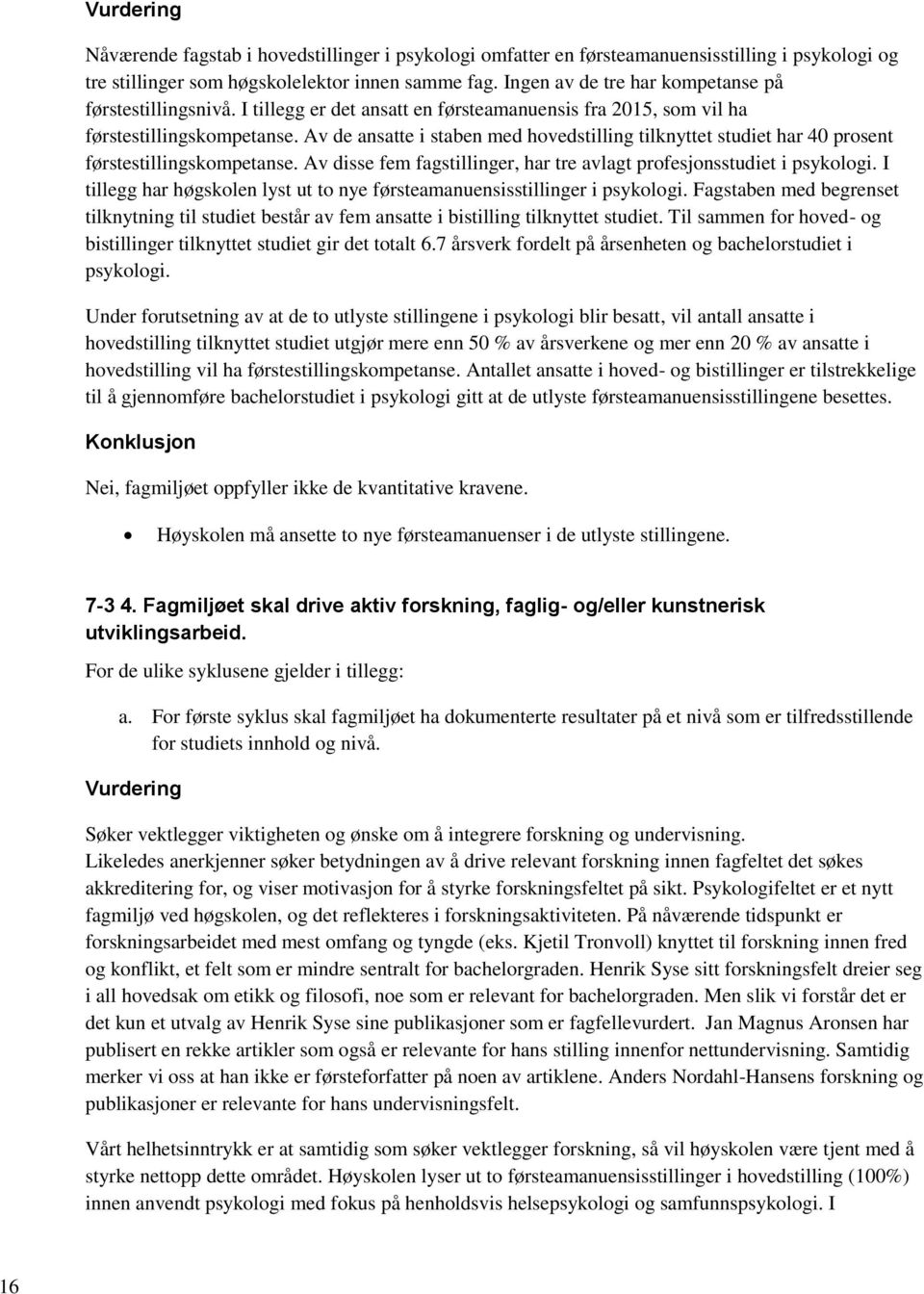 Av de ansatte i staben med hovedstilling tilknyttet studiet har 40 prosent førstestillingskompetanse. Av disse fem fagstillinger, har tre avlagt profesjonsstudiet i psykologi.