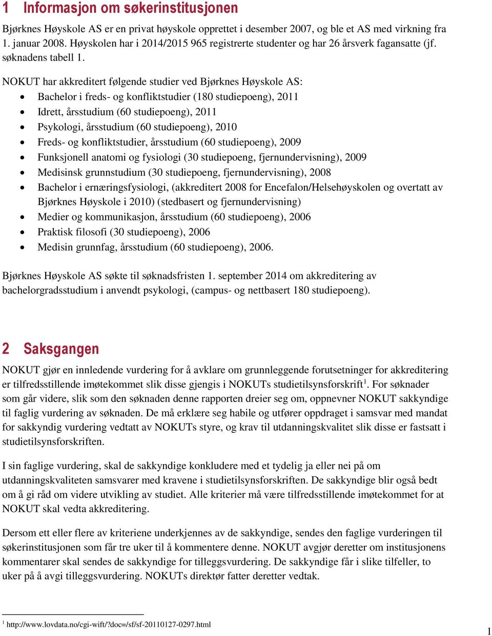 NOKUT har akkreditert følgende studier ved Bjørknes Høyskole AS: Bachelor i freds- og konfliktstudier (180 studiepoeng), 2011 Idrett, årsstudium (60 studiepoeng), 2011 Psykologi, årsstudium (60