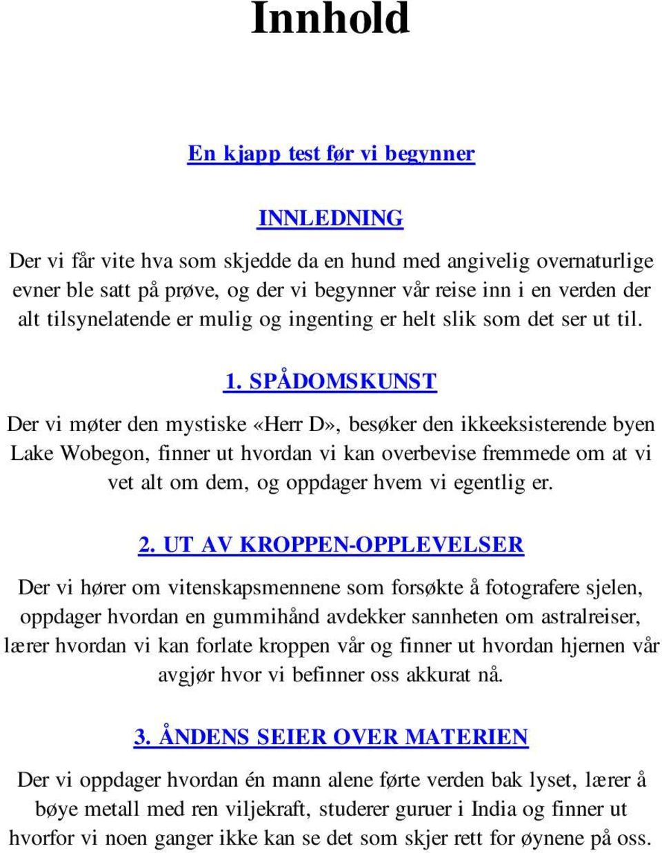 SPÅDOMSKUNST Der vi møter den mystiske «Herr D», besøker den ikkeeksisterende byen Lake Wobegon, finner ut hvordan vi kan overbevise fremmede om at vi vet alt om dem, og oppdager hvem vi egentlig er.