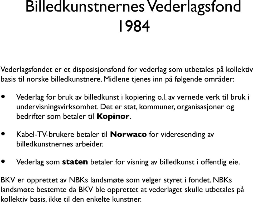 Det er stat, kommuner, organisasjoner og bedrifter som betaler til Kopinor. Kabel-TV-brukere betaler til Norwaco for videresending av billedkunstnernes arbeider.