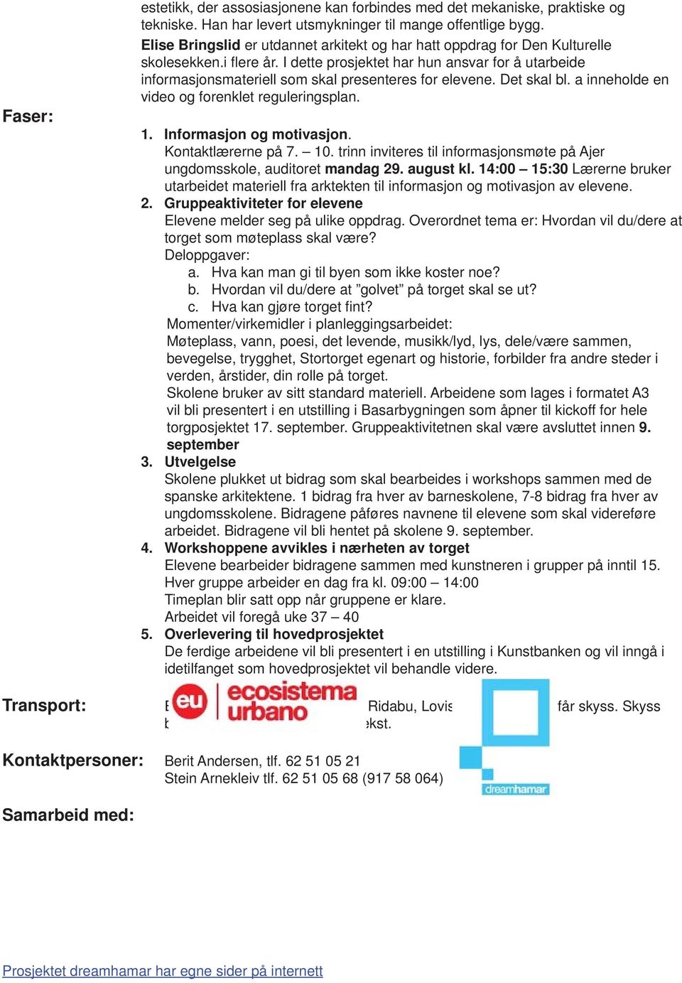 I dette prosjektet har hun ansvar for å utarbeide informasjonsmateriell som skal presenteres for elevene. Det skal bl. a inneholde en video og forenklet reguleringsplan. 1. Informasjon og motivasjon.