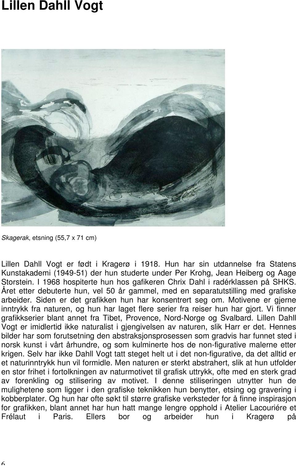 Året etter debuterte hun, vel 50 år gammel, med en separatutstilling med grafiske arbeider. Siden er det grafikken hun har konsentrert seg om.