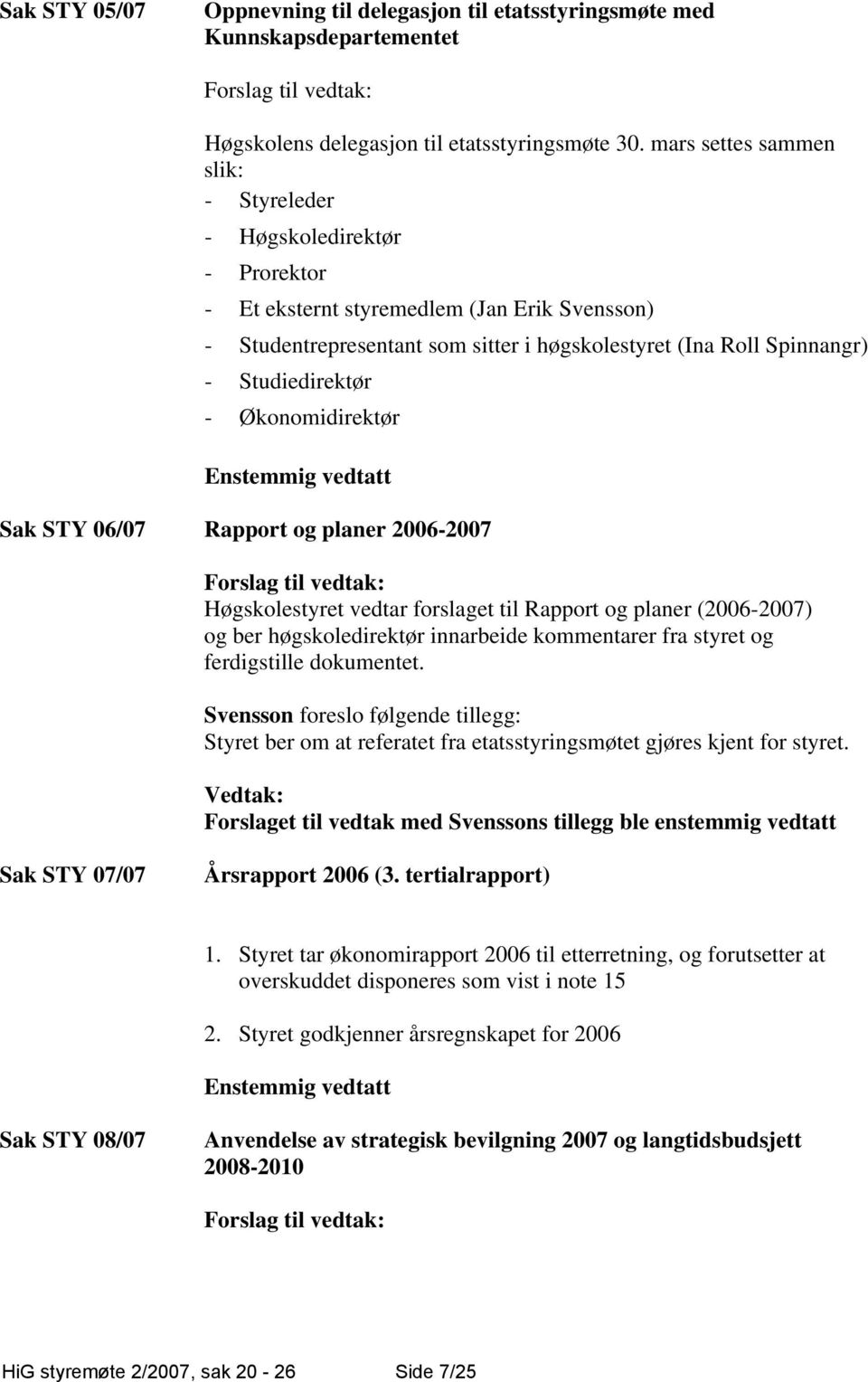 Studiedirektør - Økonomidirektør Enstemmig vedtatt Sak STY 06/07 Rapport og planer 2006-2007 Høgskolestyret vedtar forslaget til Rapport og planer (2006-2007) og ber høgskoledirektør innarbeide