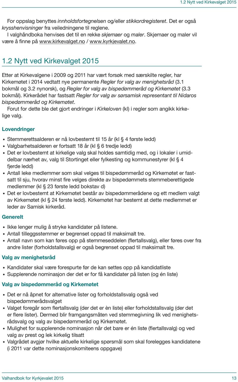 2 Nytt ved Kirkevalget 2015 Etter at Kirkevalgene i 2009 og 2011 har vært forsøk med særskilte regler, har Kirkemøtet i 2014 vedtatt nye permanente Regler for valg av menighetsråd (3.1 bokmål og 3.