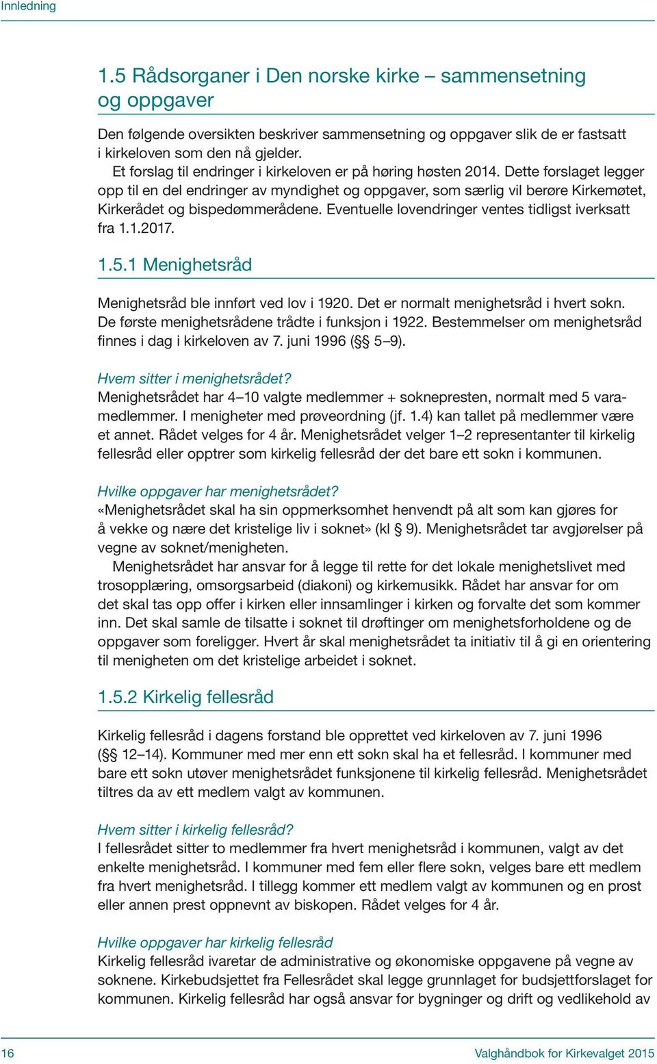 Dette forslaget legger opp til en del endringer av myndighet og oppgaver, som særlig vil berøre Kirkemøtet, Kirkerådet og bispedømmerådene. Eventuelle lovendringer ventes tidligst iverksatt fra 1.