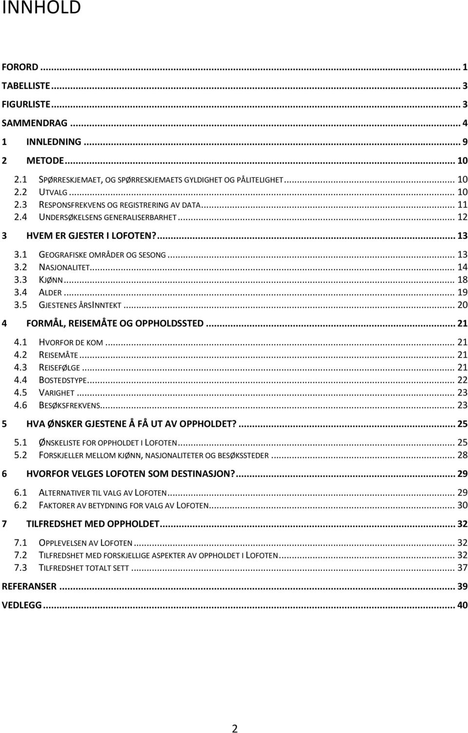 5 GJESTENES ÅRSINNTEKT... 20 4 FORMÅL, REISEMÅTE OG OPPHOLDSSTED... 21 4.1 HVORFOR DE KOM... 21 4.2 REISEMÅTE... 21 4.3 REISEFØLGE... 21 4.4 BOSTEDSTYPE... 22 4.5 VARIGHET... 23 4.6 BESØKSFREKVENS.