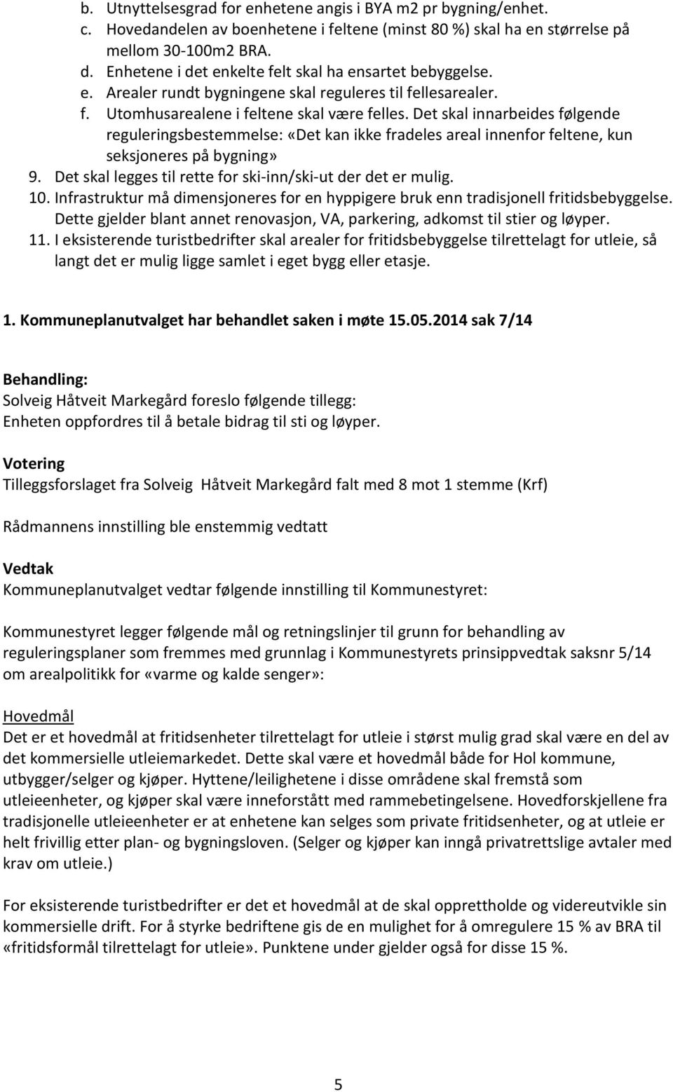 Det skal innarbeides følgende reguleringsbestemmelse: «Det kan ikke fradeles areal innenfor feltene, kun seksjoneres på bygning» 9. Det skal legges til rette for ski-inn/ski-ut der det er mulig. 10.