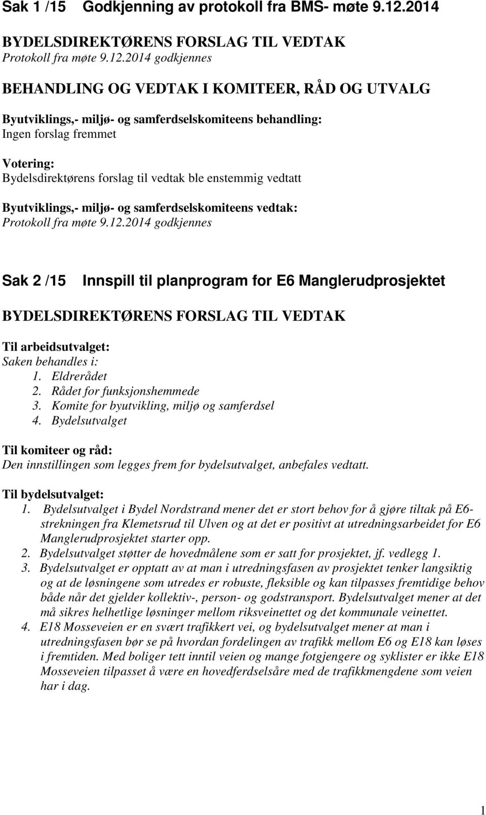 2014 godkjennes Byutviklings,- miljø- og samferdselskomiteens behandling: Ingen forslag fremmet Bydelsdirektørens forslag til vedtak ble enstemmig vedtatt Protokoll fra møte 9.12.