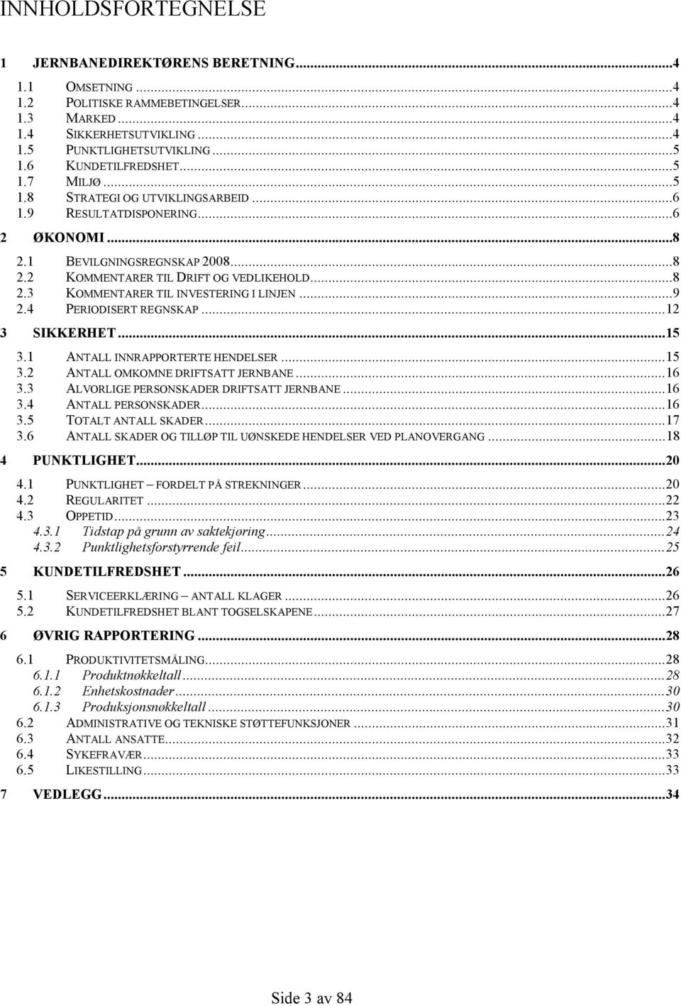 ..9 2.4 PERIODISERT REGNSKAP...12 3 SIKKERHET...15 3.1 ANTALL INNRAPPORTERTE HENDELSER...15 3.2 ANTALL OMKOMNE DRIFTSATT JERNBANE...16 3.3 ALVORLIGE PERSONSKADER DRIFTSATT JERNBANE...16 3.4 ANTALL PERSONSKADER.