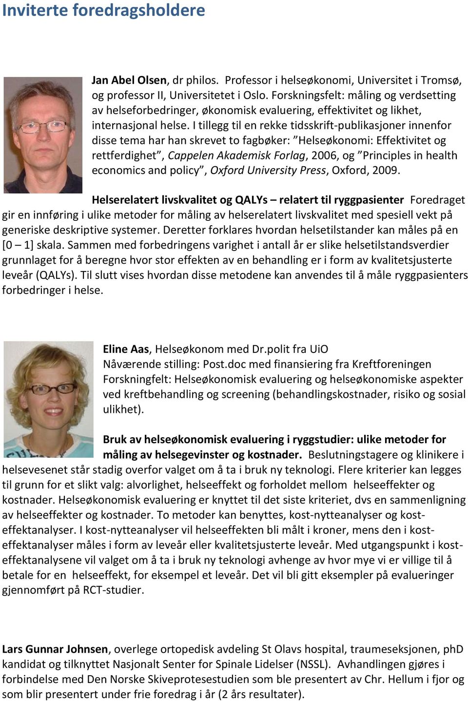 I tillegg til en rekke tidsskrift-publikasjoner innenfor disse tema har han skrevet to fagbøker: Helseøkonomi: Effektivitet og rettferdighet, Cappelen Akademisk Forlag, 2006, og Principles in health