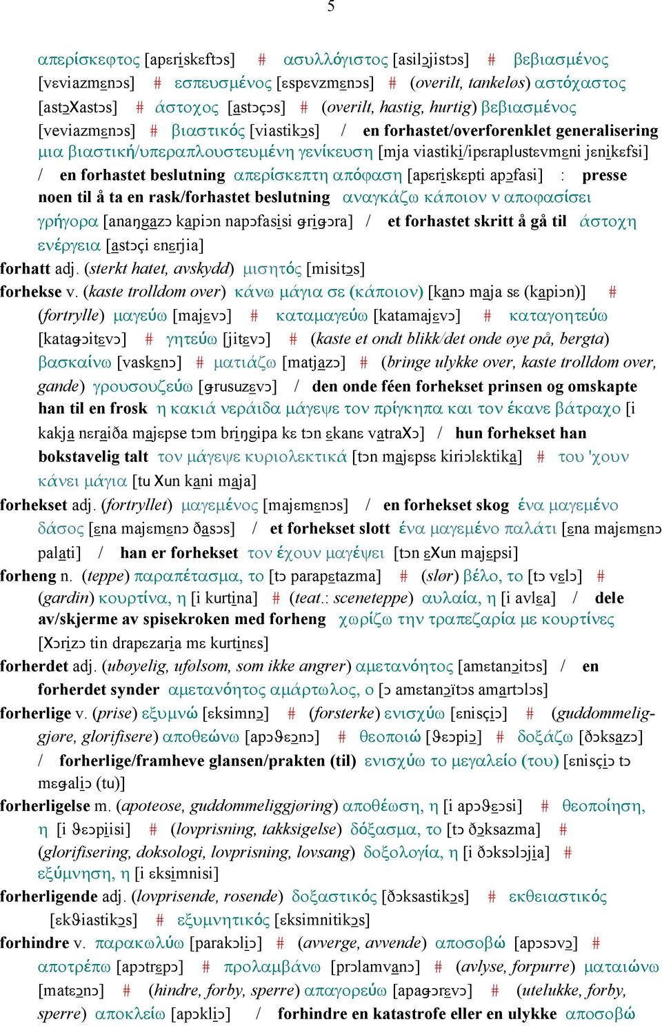 forhastet beslutning απερίσκεπτη απόϕαση [apεriskεpti apǥfasi] : presse noen til å ta en rask/forhastet beslutning αναγκάζω κάποιον ν αποϕασίσει γρήγορα [anaŋgazǥ kapiǥn napǥfasisi ǅriǅǤra] / et