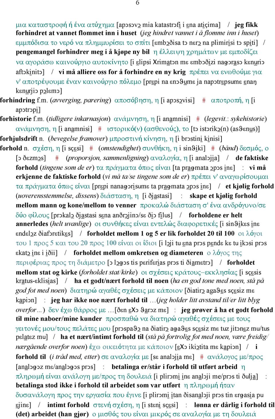 naǅǥrasǥ kεnuriǥ aftǥkinitǥ] / vi må alliere oss for å forhindre en ny krig πρέπει να ενωθούµε για ν' αποτρέψουµε έναν καινούργιο πόλεµο [prεpi na εnǥϑumε ja napǥtrεpsumε εnaŋ kεnurjiǥ pǥlεmǥ]