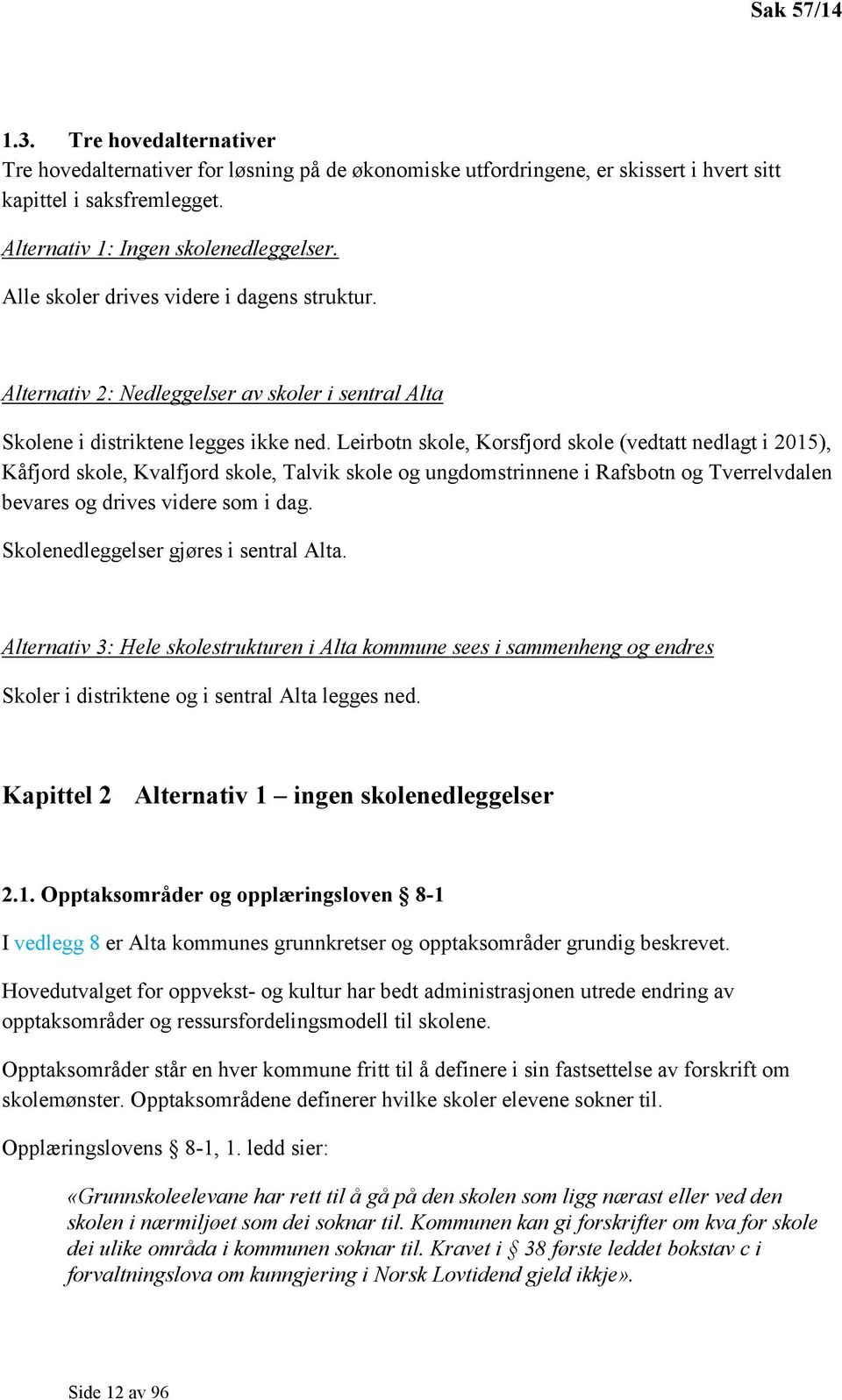 Leirbotn skole, Korsfjord skole (vedtatt nedlagt i 2015), Kåfjord skole, Kvalfjord skole, Talvik skole og ungdomstrinnene i Rafsbotn og Tverrelvdalen bevares og drives videre som i dag.