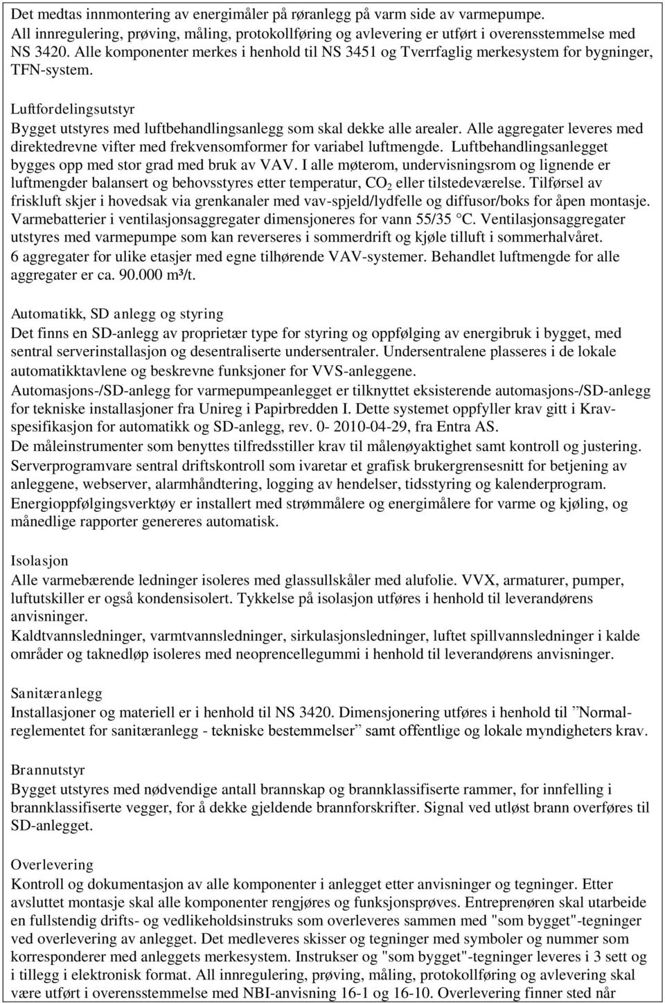 Alle aggregater leveres med direktedrevne vifter med frekvensomformer for variabel luftmengde. Luftbehandlingsanlegget bygges opp med stor grad med bruk av VAV.