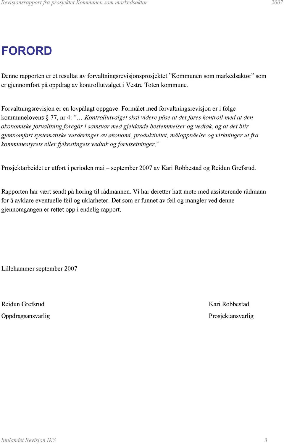 Formålet med forvaltningsrevisjon er i følge kommunelovens 77, nr 4: Kontrollutvalget skal videre påse at det føres kontroll med at den økonomiske forvaltning foregår i samsvar med gjeldende