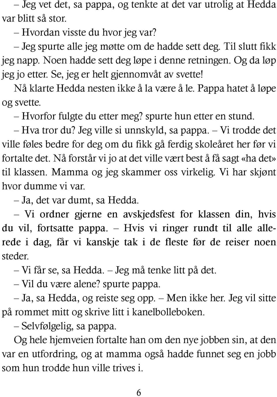 Hvorfor fulgte du etter meg? spurte hun etter en stund. Hva tror du? Jeg ville si unnskyld, sa pappa. Vi trodde det ville føles bedre for deg om du fikk gå ferdig skoleåret her før vi fortalte det.