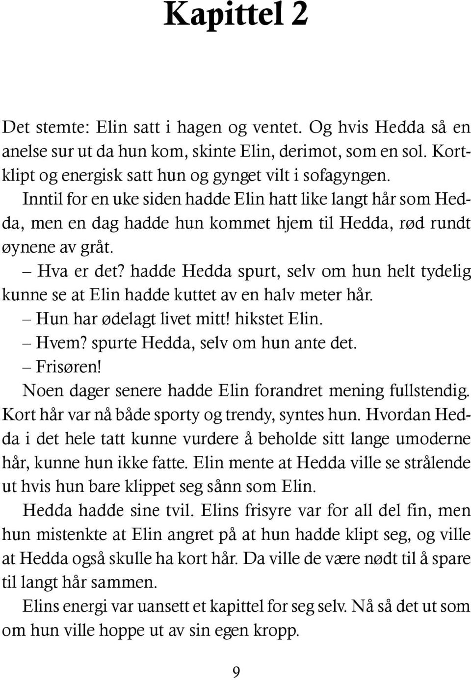 hadde Hedda spurt, selv om hun helt tydelig kunne se at Elin hadde kuttet av en halv meter hår. Hun har ødelagt livet mitt! hikstet Elin. Hvem? spurte Hedda, selv om hun ante det. Frisøren!