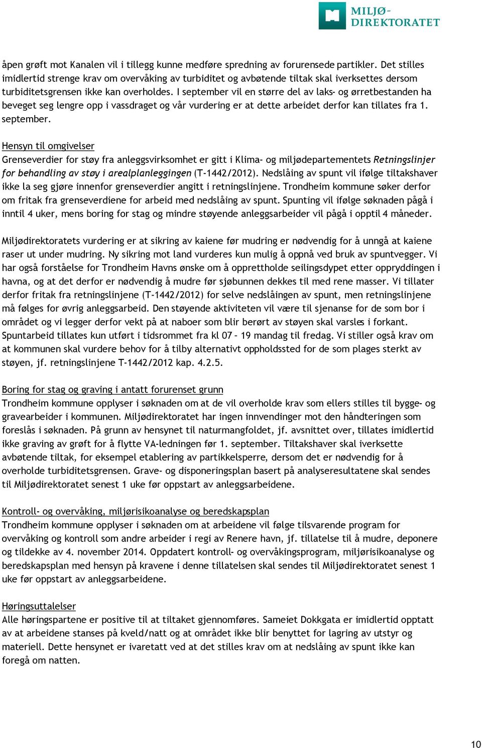 I september vil en større del av laks- og ørretbestanden ha beveget seg lengre opp i vassdraget og vår vurdering er at dette arbeidet derfor kan tillates fra 1. september. Hensyn til omgivelser Grenseverdier for støy fra anleggsvirksomhet er gitt i Klima- og miljødepartementets Retningslinjer for behandling av støy i arealplanleggingen (T-1442/2012).