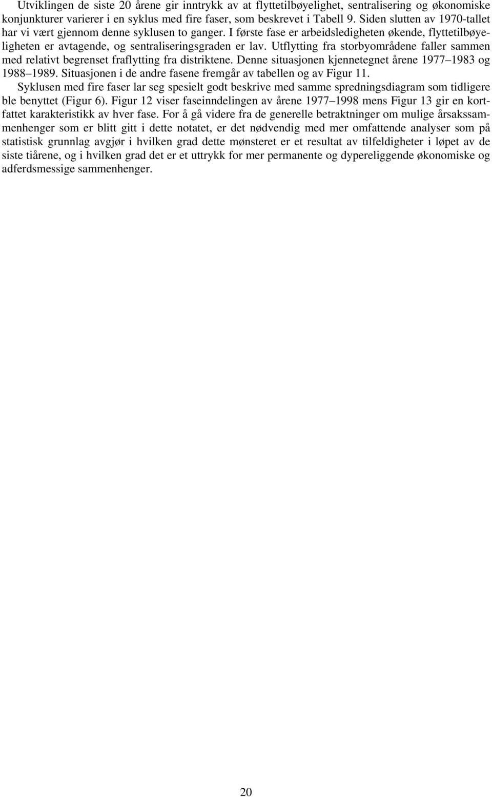 Utflytting fra storbyområdene faller sammen med relativt begrenset fraflytting fra distriktene. Denne situasjonen kjennetegnet årene 1977 1983 og 1988 1989.