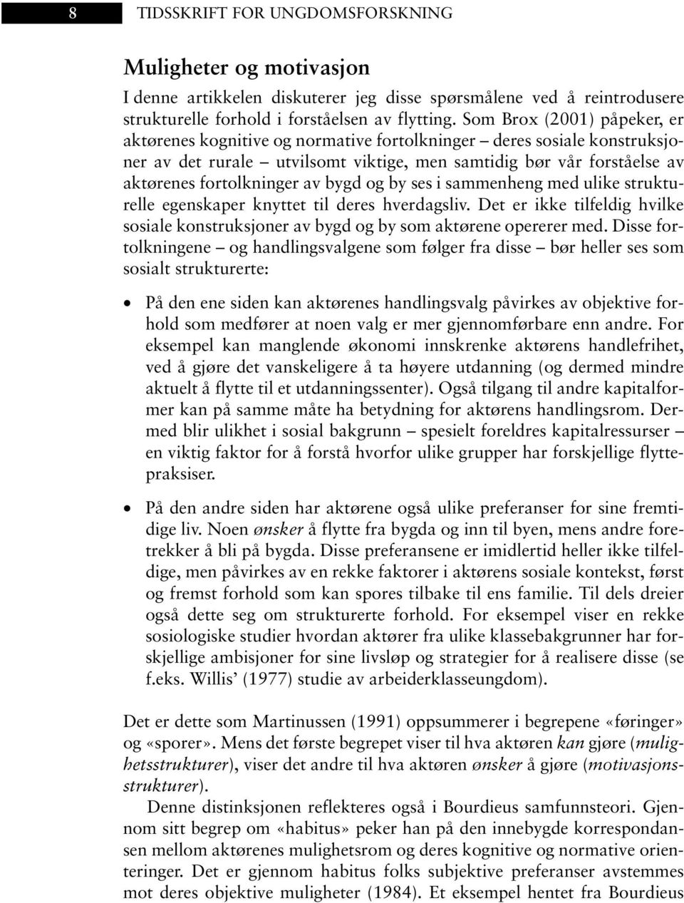 bygd og by ses i sammenheng med ulike strukturelle egenskaper knyttet til deres hverdagsliv. Det er ikke tilfeldig hvilke sosiale konstruksjoner av bygd og by som aktørene opererer med.