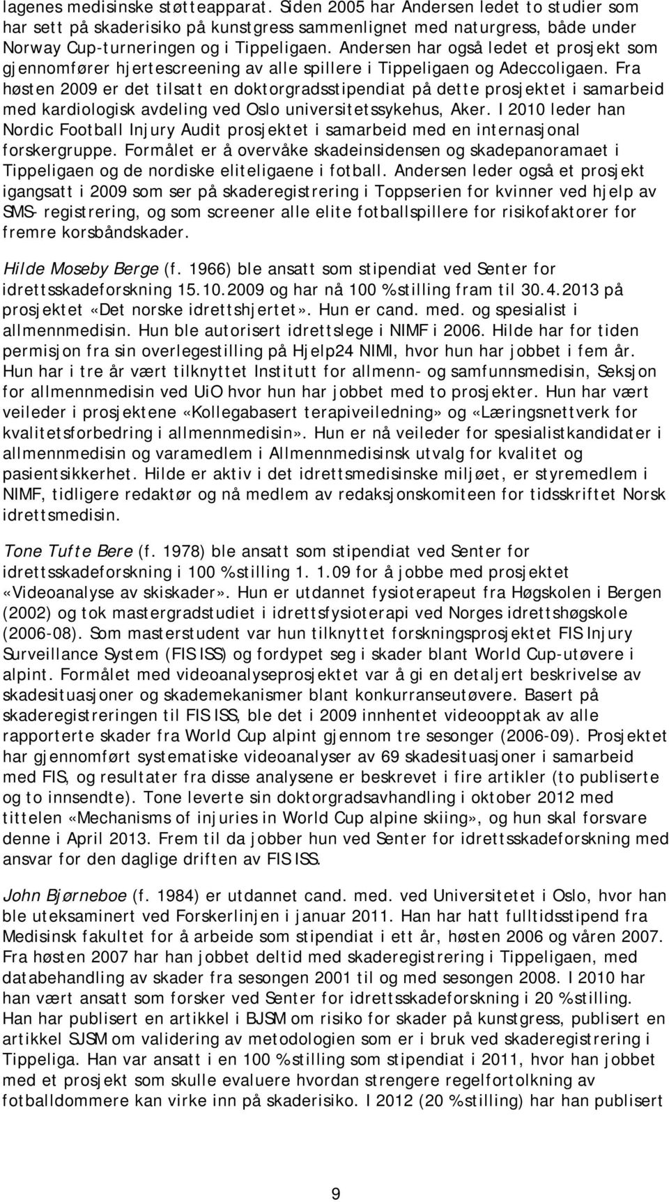 Fra høsten 2009 er det tilsatt en doktorgradsstipendiat på dette prosjektet i samarbeid med kardiologisk avdeling ved Oslo universitetssykehus, Aker.