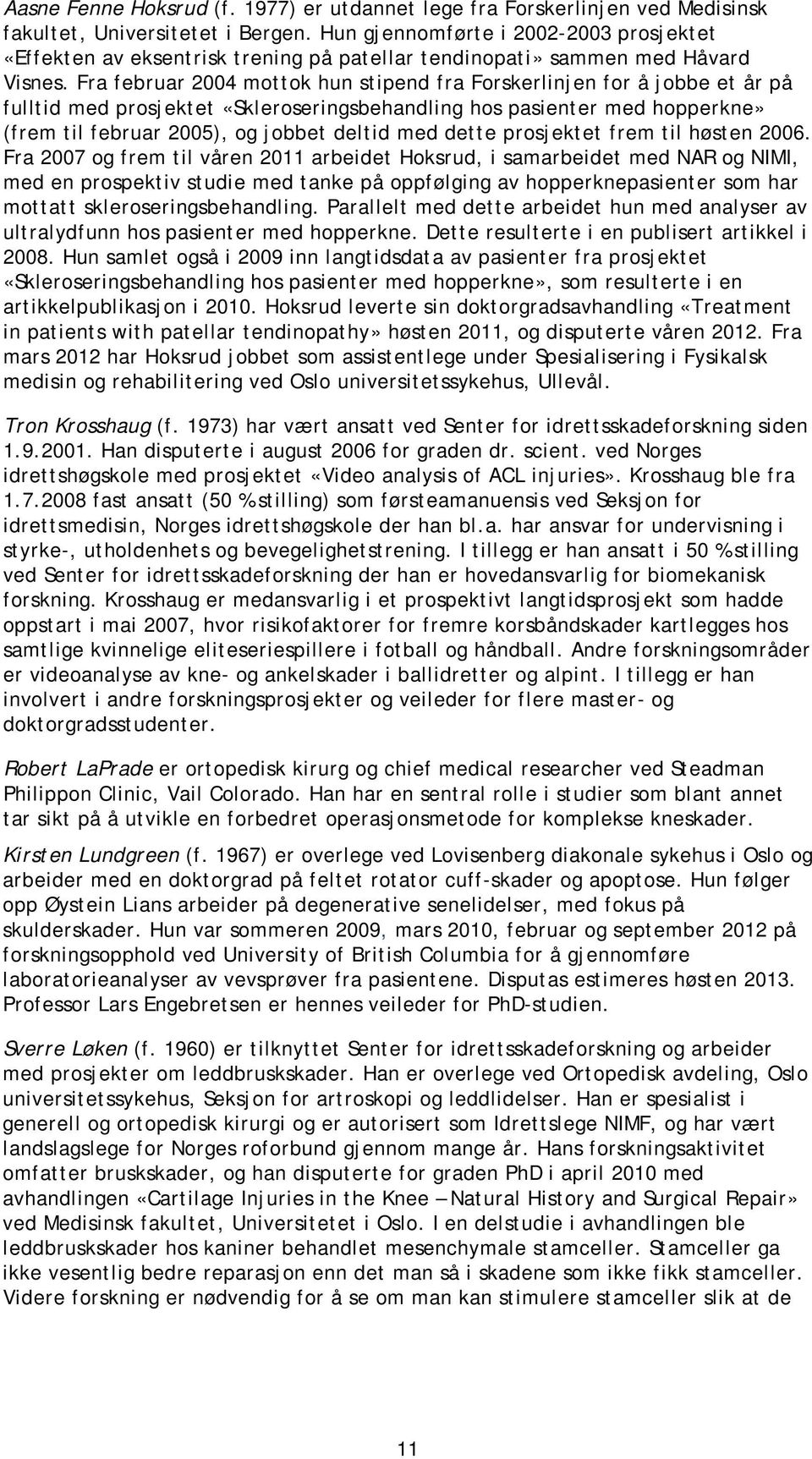 Fra februar 2004 mottok hun stipend fra Forskerlinjen for å jobbe et år på fulltid med prosjektet «Skleroseringsbehandling hos pasienter med hopperkne» (frem til februar 2005), og jobbet deltid med