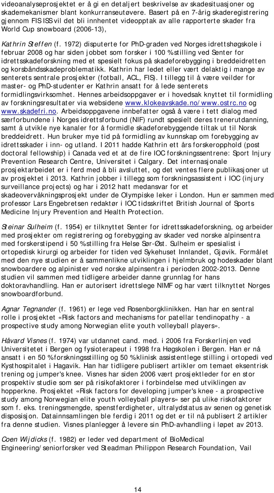 1972) disputerte for PhD-graden ved Norges idrettshøgskole i februar 2008 og har siden jobbet som forsker i 100 % stilling ved Senter for idrettsskadeforskning med et spesielt fokus på