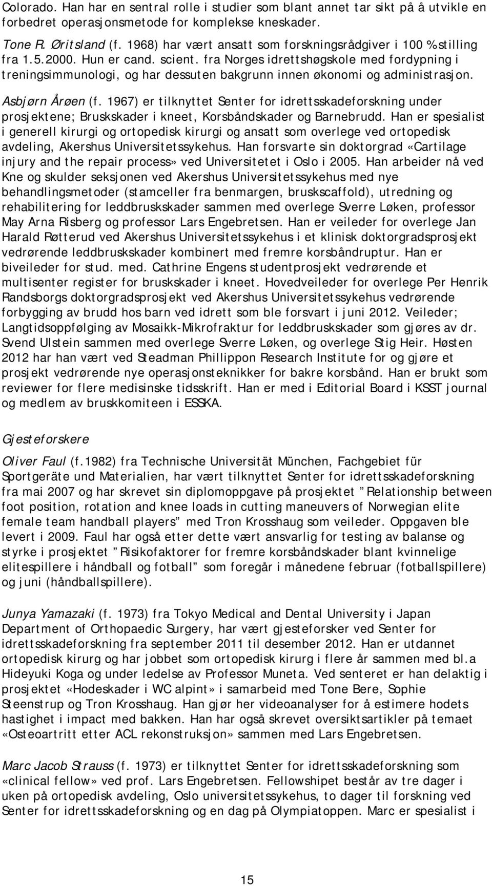 fra Norges idrettshøgskole med fordypning i treningsimmunologi, og har dessuten bakgrunn innen økonomi og administrasjon. Asbjørn Årøen (f.