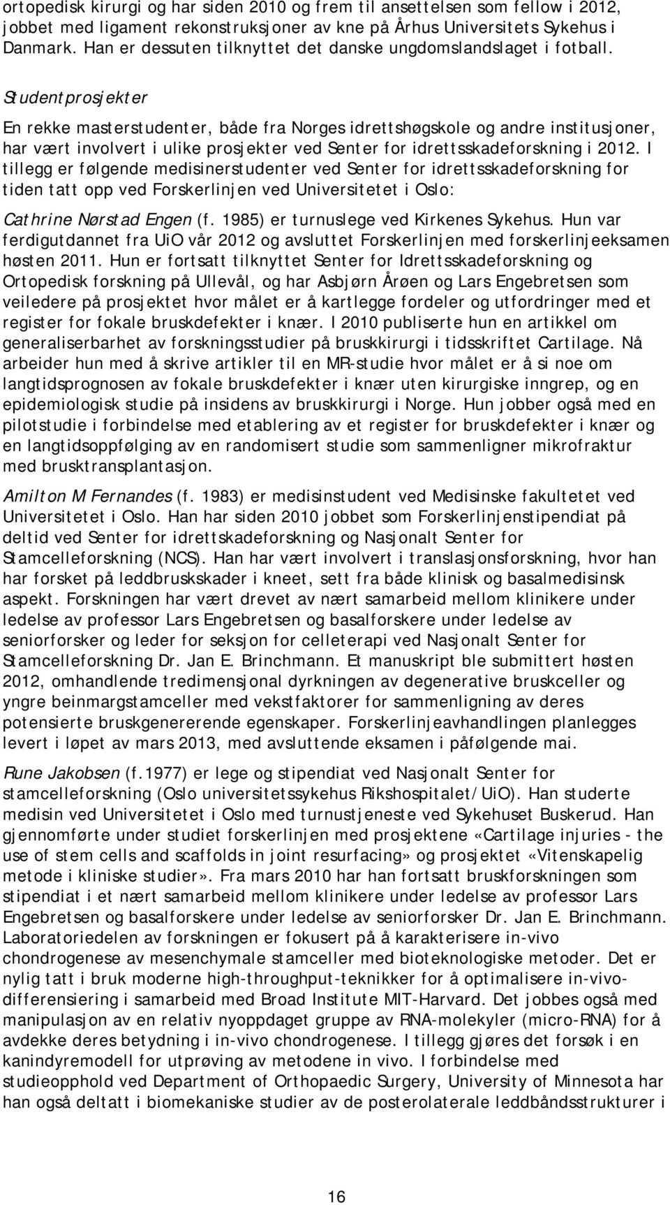 Studentprosjekter En rekke masterstudenter, både fra Norges idrettshøgskole og andre institusjoner, har vært involvert i ulike prosjekter ved Senter for idrettsskadeforskning i 2012.