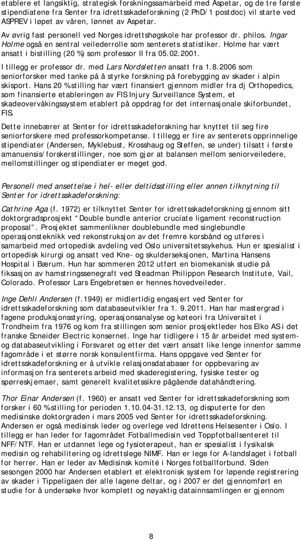 Holme har vært ansatt i bistilling (20 %) som professor II fra 05.02.2001. I tillegg er professor dr. med Lars Nordsletten ansatt fra 1.8.