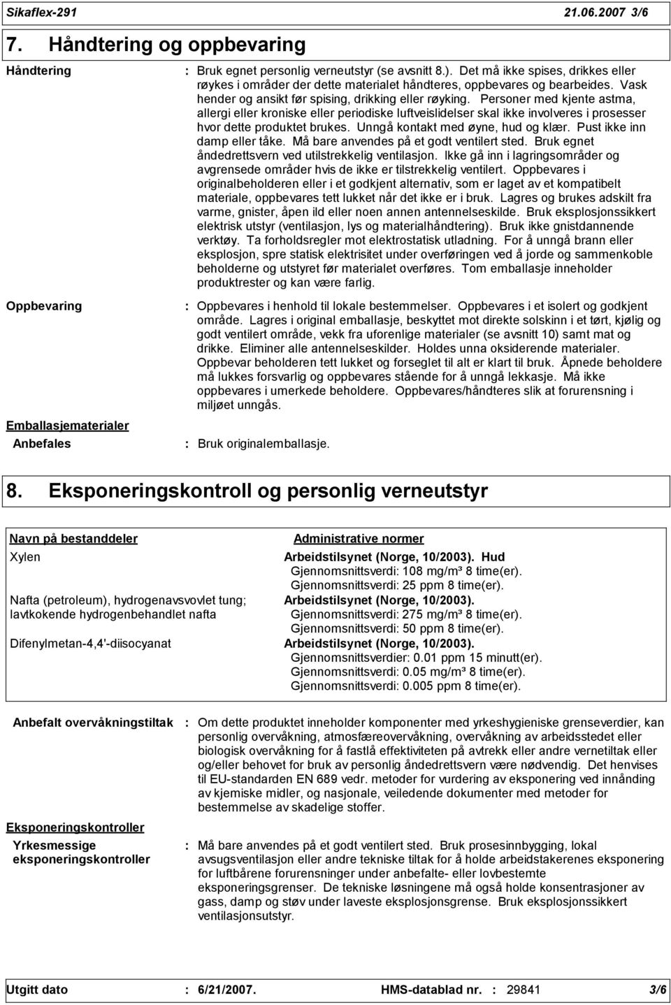 Personer med kjente astma, allergi eller kroniske eller periodiske luftveislidelser skal ikke involveres i prosesser hvor dette produktet brukes. Unngå kontakt med øyne, hud og klær.