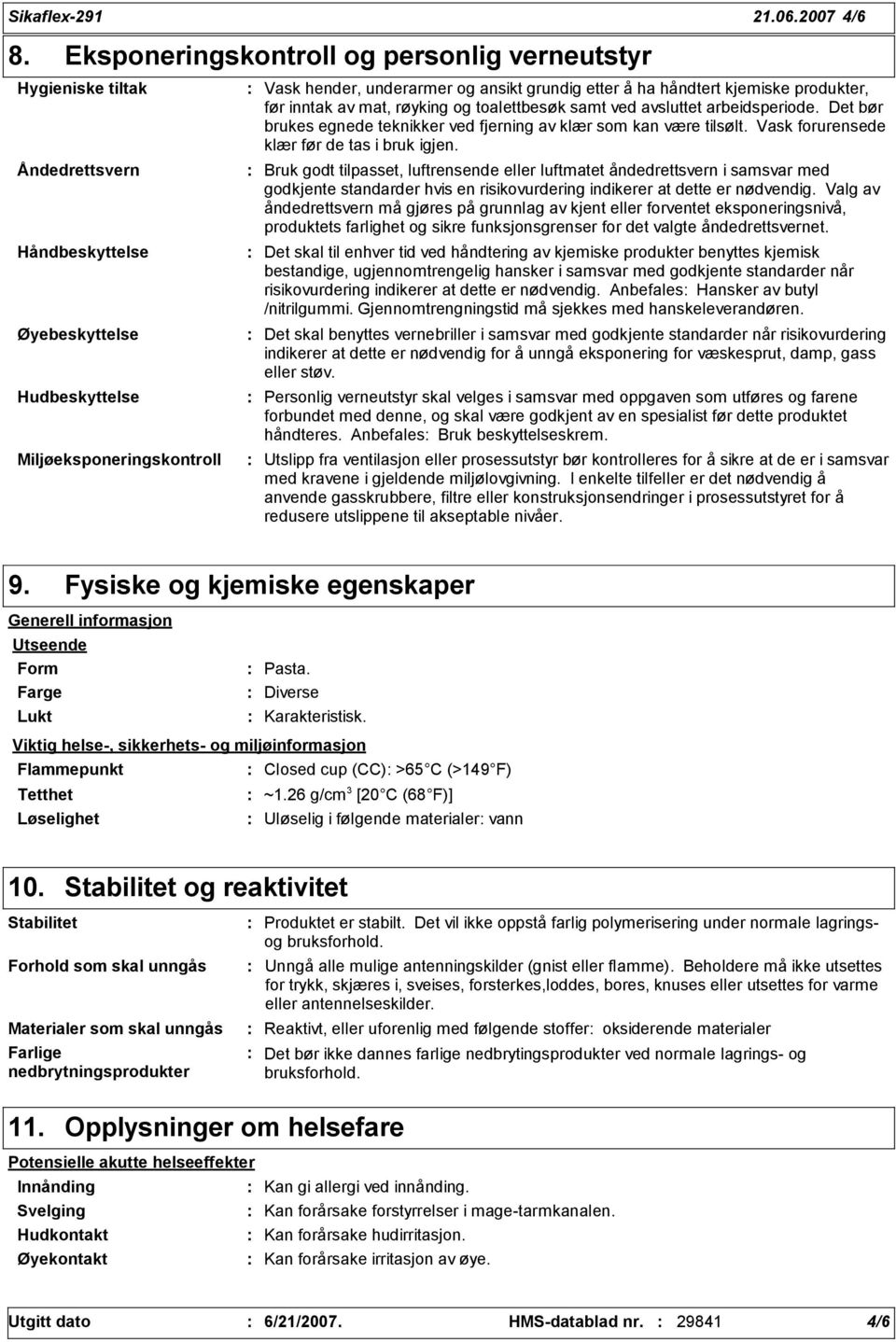 å ha håndtert kjemiske produkter, før inntak av mat, røyking og toalettbesøk samt ved avsluttet arbeidsperiode. Det bør brukes egnede teknikker ved fjerning av klær som kan være tilsølt.