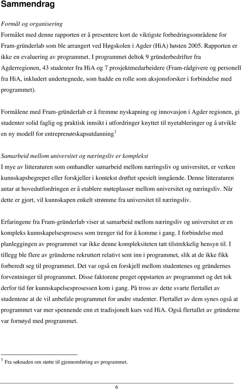 I programmet deltok 9 gründerbedrifter fra Agderregionen, 43 studenter fra HiA og 7 prosjektmedarbeidere (Fram-rådgivere og personell fra HiA, inkludert undertegnede, som hadde en rolle som