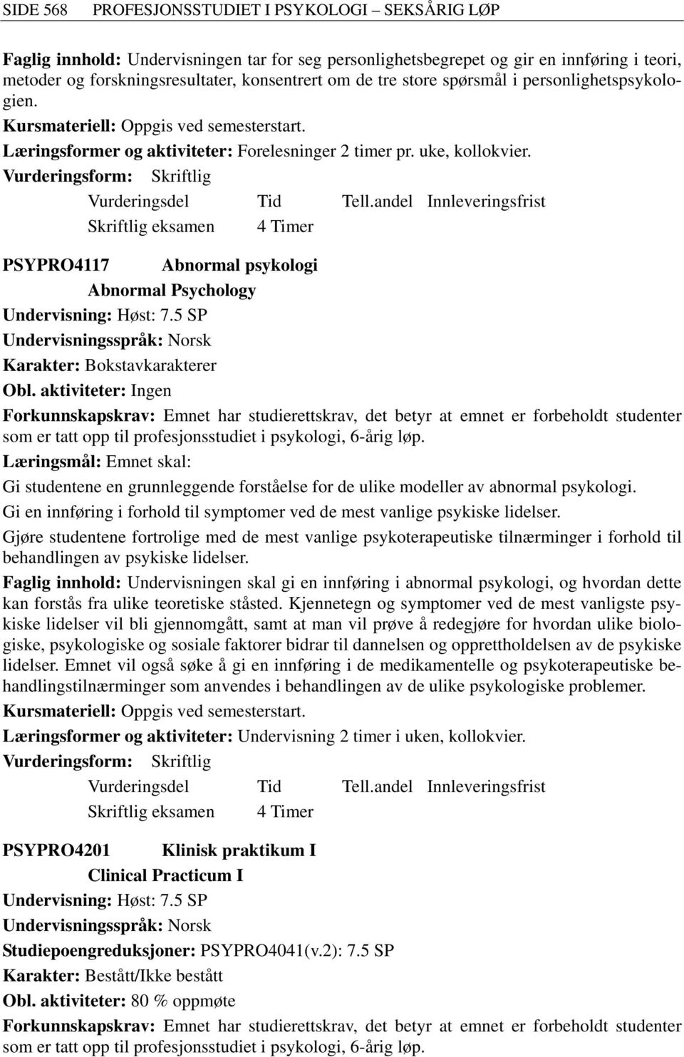 aktiviteter: Ingen Forkunnskapskrav: Emnet har studierettskrav, det betyr at emnet er forbeholdt studenter som er tatt opp til profesjonsstudiet Læringsmål: Emnet skal: Gi studentene en grunnleggende