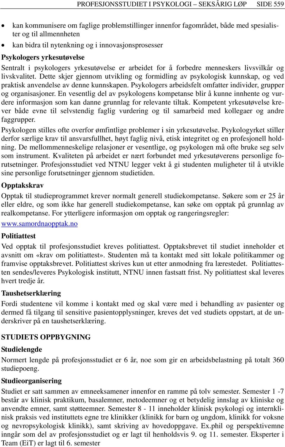 Dette skjer gjennom utvikling og formidling av psykologisk kunnskap, og ved praktisk anvendelse av denne kunnskapen. Psykologers arbeidsfelt omfatter individer, grupper og organisasjoner.