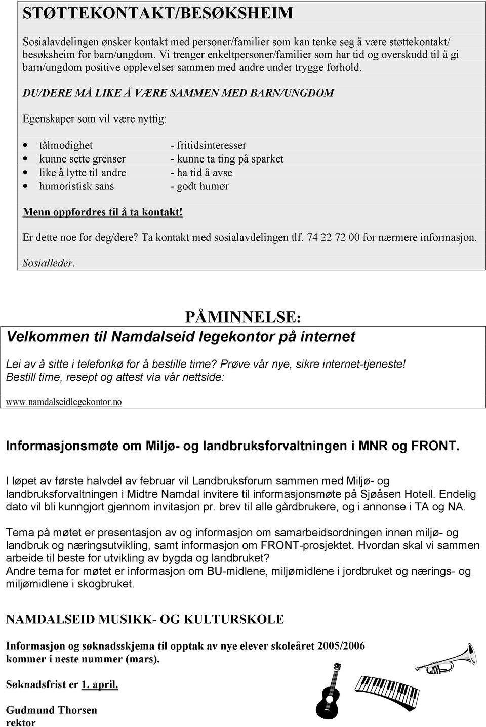 DU/DERE MÅ LIKE Å VÆRE SAMMEN MED BARN/UNGDOM Egenskaper som vil være nyttig: tålmodighet - fritidsinteresser kunne sette grenser - kunne ta ting på sparket like å lytte til andre - ha tid å avse