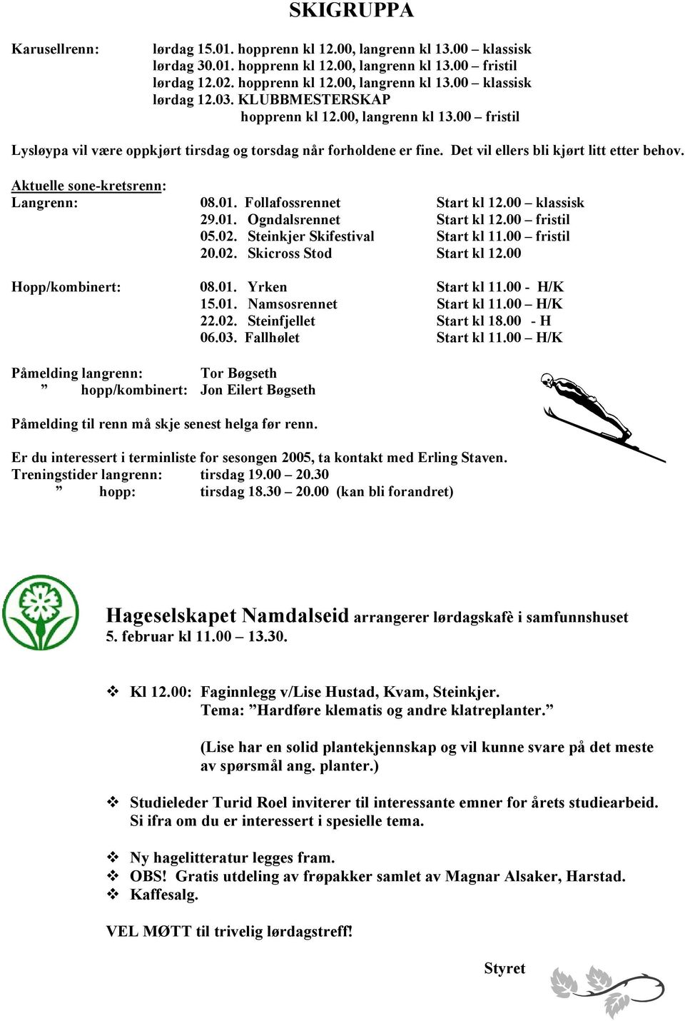 Aktuelle sone-kretsrenn: Langrenn: 08.01. Follafossrennet Start kl 12.00 klassisk 29.01. Ogndalsrennet Start kl 12.00 fristil 05.02. Steinkjer Skifestival Start kl 11.00 fristil 20.02. Skicross Stod Start kl 12.