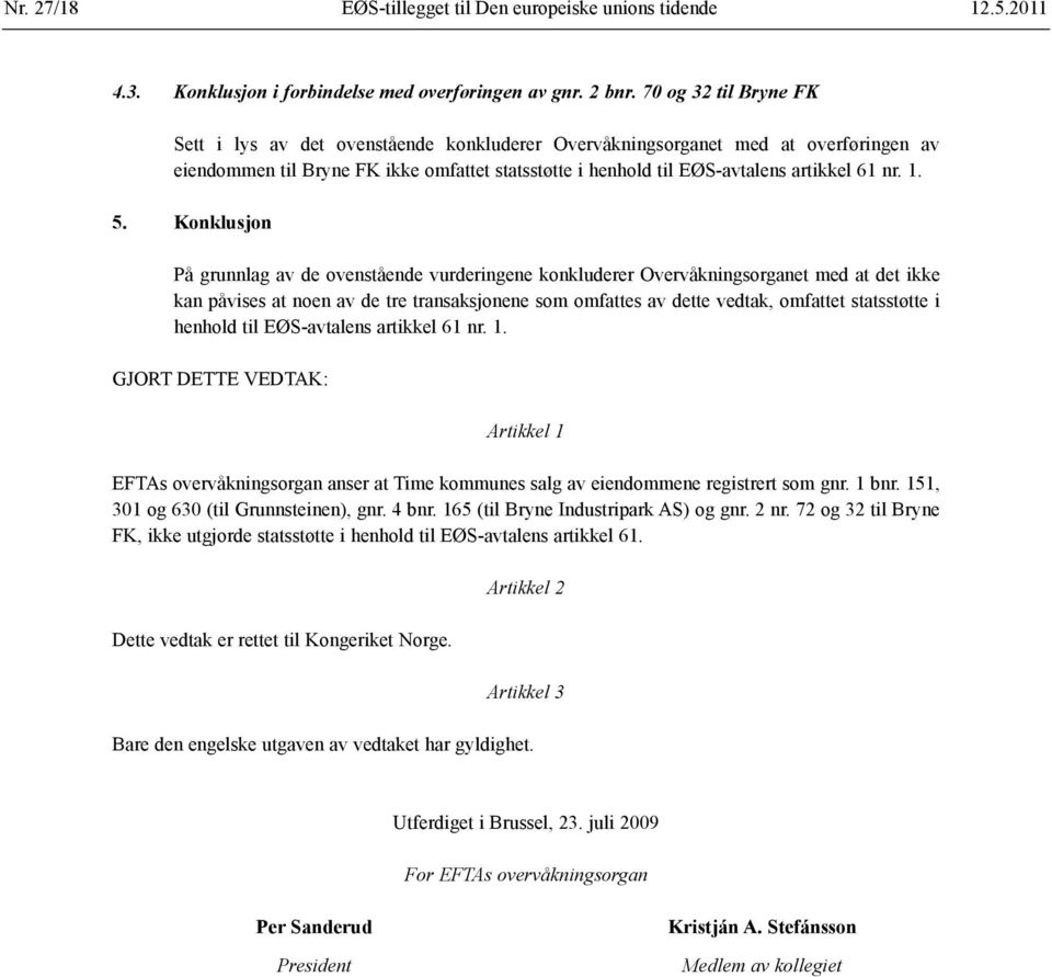 1. 5. Konklusjon På grunnlag av de ovenstående vurderingene konkluderer Overvåknings organet med at det ikke kan påvises at noen av de tre transaksjonene som omfattes av dette vedtak, omfattet