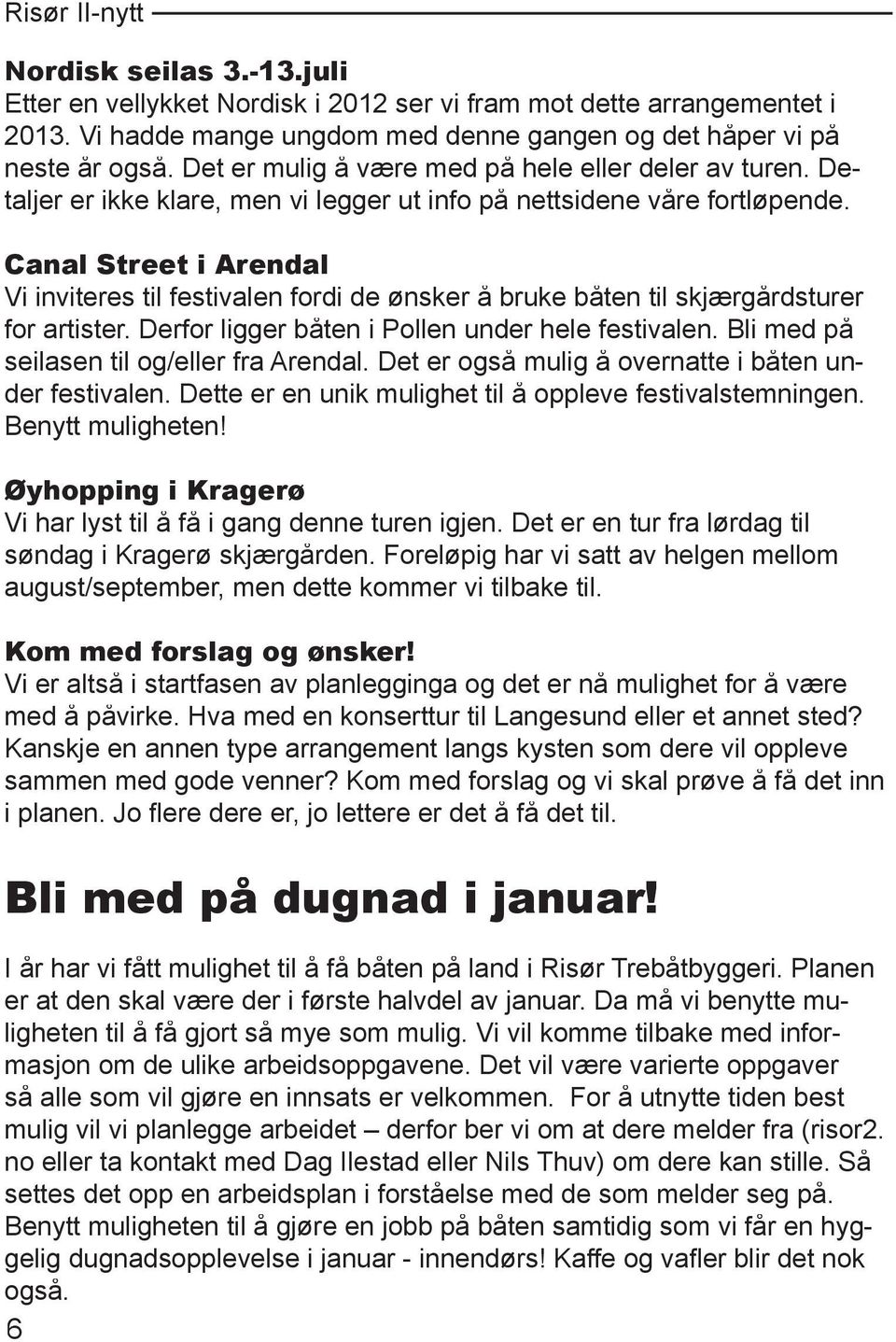 Canal Street i Arendal Vi inviteres til festivalen fordi de ønsker å bruke båten til skjærgårdsturer for artister. Derfor ligger båten i Pollen under hele festivalen.