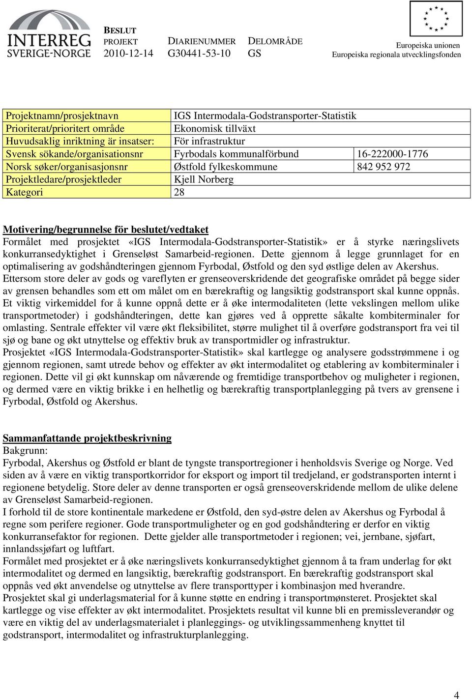 fylkeskmmune 842 952 972 Prjektledare/prsjektleder Kjell Nrberg Kategri 28 Mtivering/begrunnelse för beslutet/vedtaket Frmålet med prsjektet «IGS Intermdala-Gdstransprter-Statistik» er å styrke