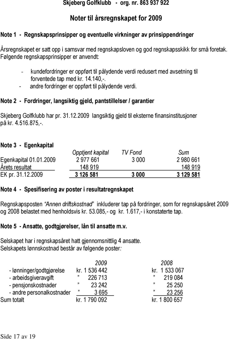 for små foretak. Følgende regnskapsprinsipper er anvendt: - kundefordringer er oppført til pålydende verdi redusert med avsetning til forventede tap med kr. 14.140,-.