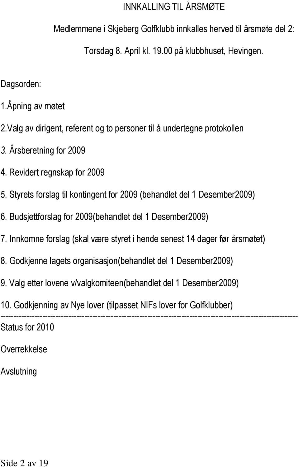 Styrets forslag til kontingent for 2009 (behandlet del 1 Desember2009) 6. Budsjettforslag for 2009(behandlet del 1 Desember2009) 7.