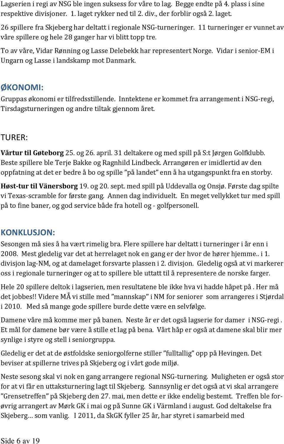 Vidar i senior-em i Ungarn og Lasse i landskamp mot Danmark. ØKONOMI: Gruppas økonomi er tilfredsstillende.