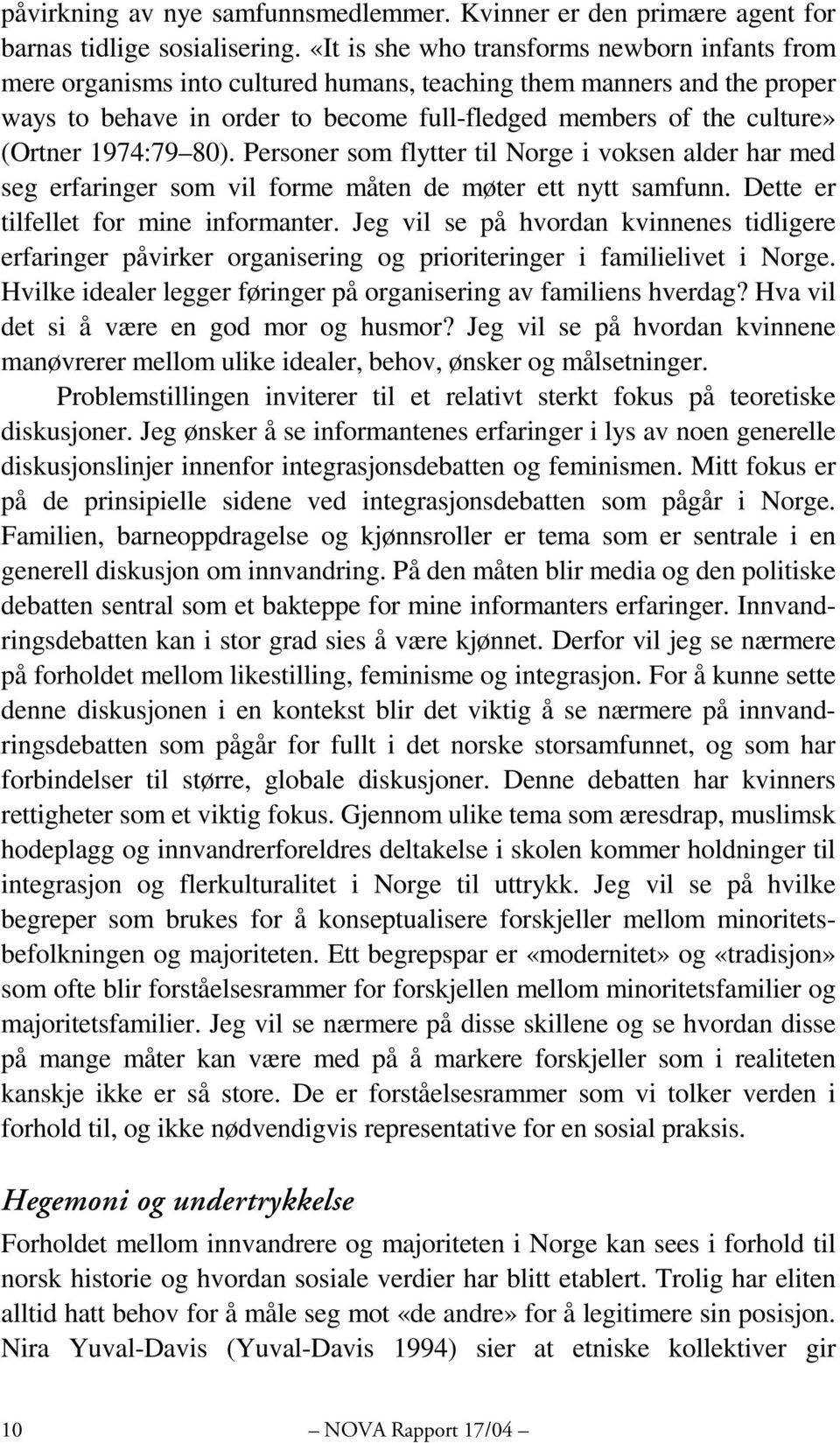 1974:79 80). Personer som flytter til Norge i voksen alder har med seg erfaringer som vil forme måten de møter ett nytt samfunn. Dette er tilfellet for mine informanter.