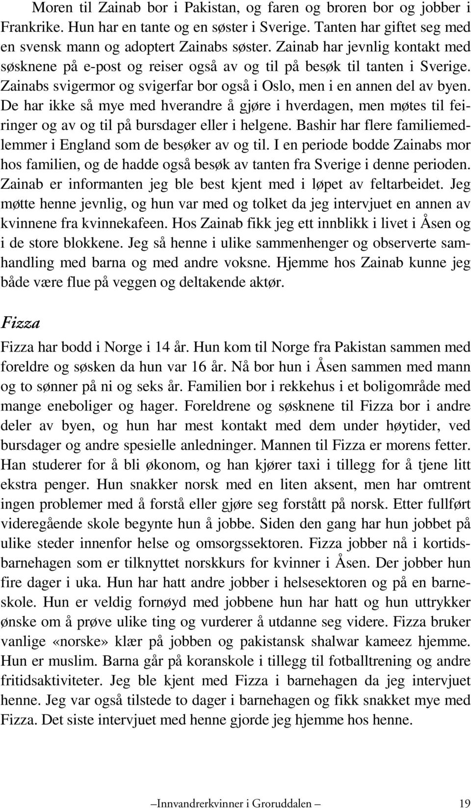 De har ikke så mye med hverandre å gjøre i hverdagen, men møtes til feiringer og av og til på bursdager eller i helgene. Bashir har flere familiemedlemmer i England som de besøker av og til.