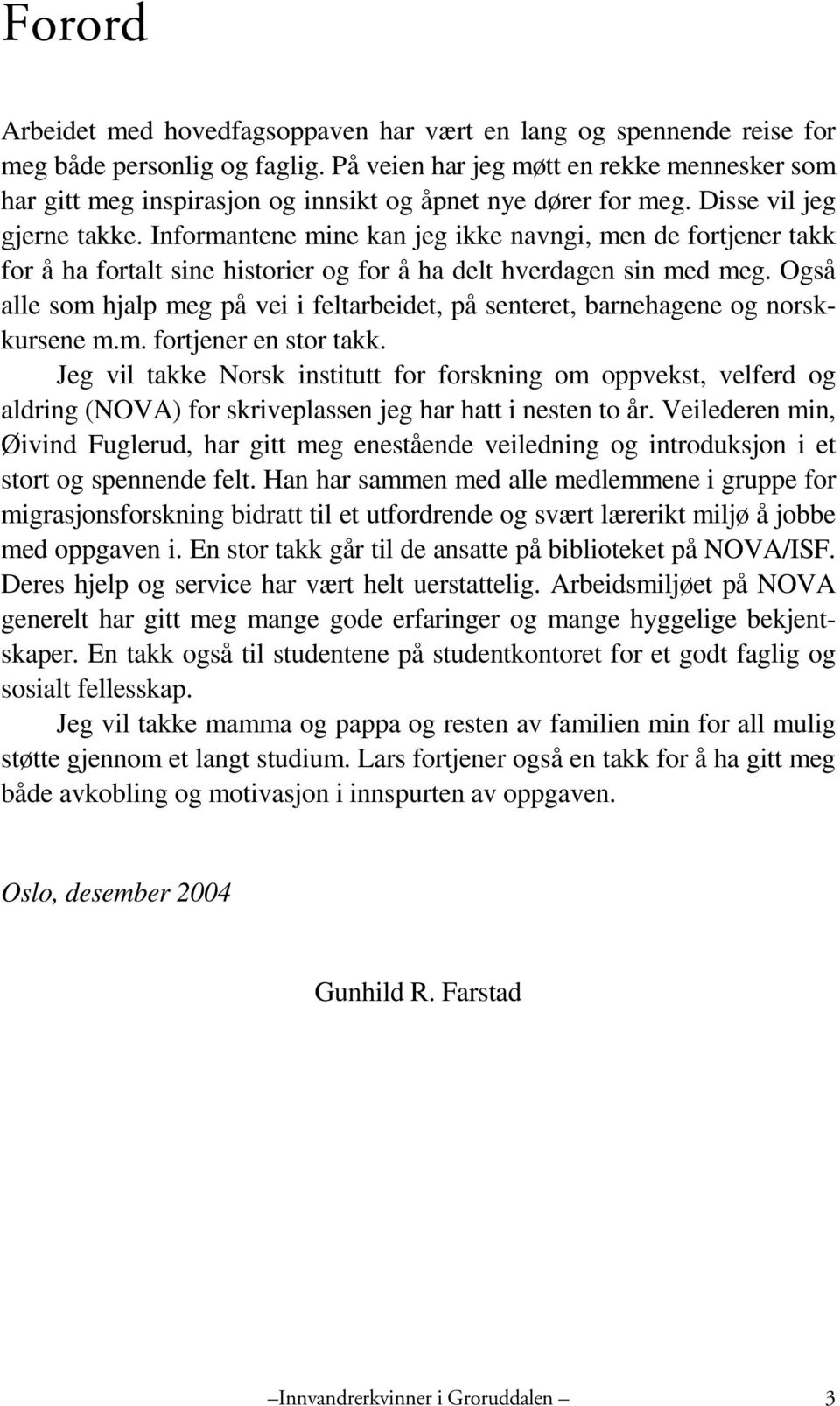 Informantene mine kan jeg ikke navngi, men de fortjener takk for å ha fortalt sine historier og for å ha delt hverdagen sin med meg.