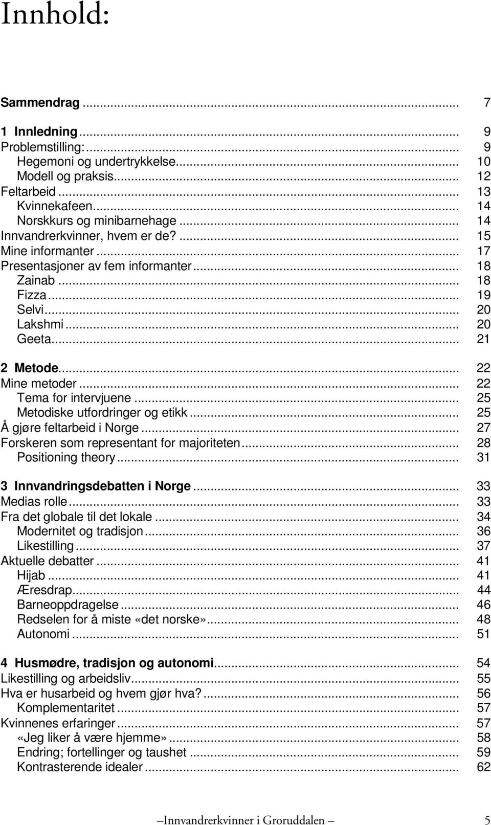 .. 22 Tema for intervjuene... 25 Metodiske utfordringer og etikk... 25 Å gjøre feltarbeid i Norge... 27 Forskeren som representant for majoriteten... 28 Positioning theory.