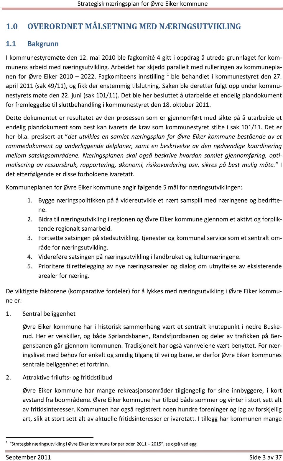 april 2011 (sak 49/11), og fikk der enstemmig tilslutning. Saken ble deretter fulgt opp under kommunestyrets møte den 22. juni (sak 101/11).