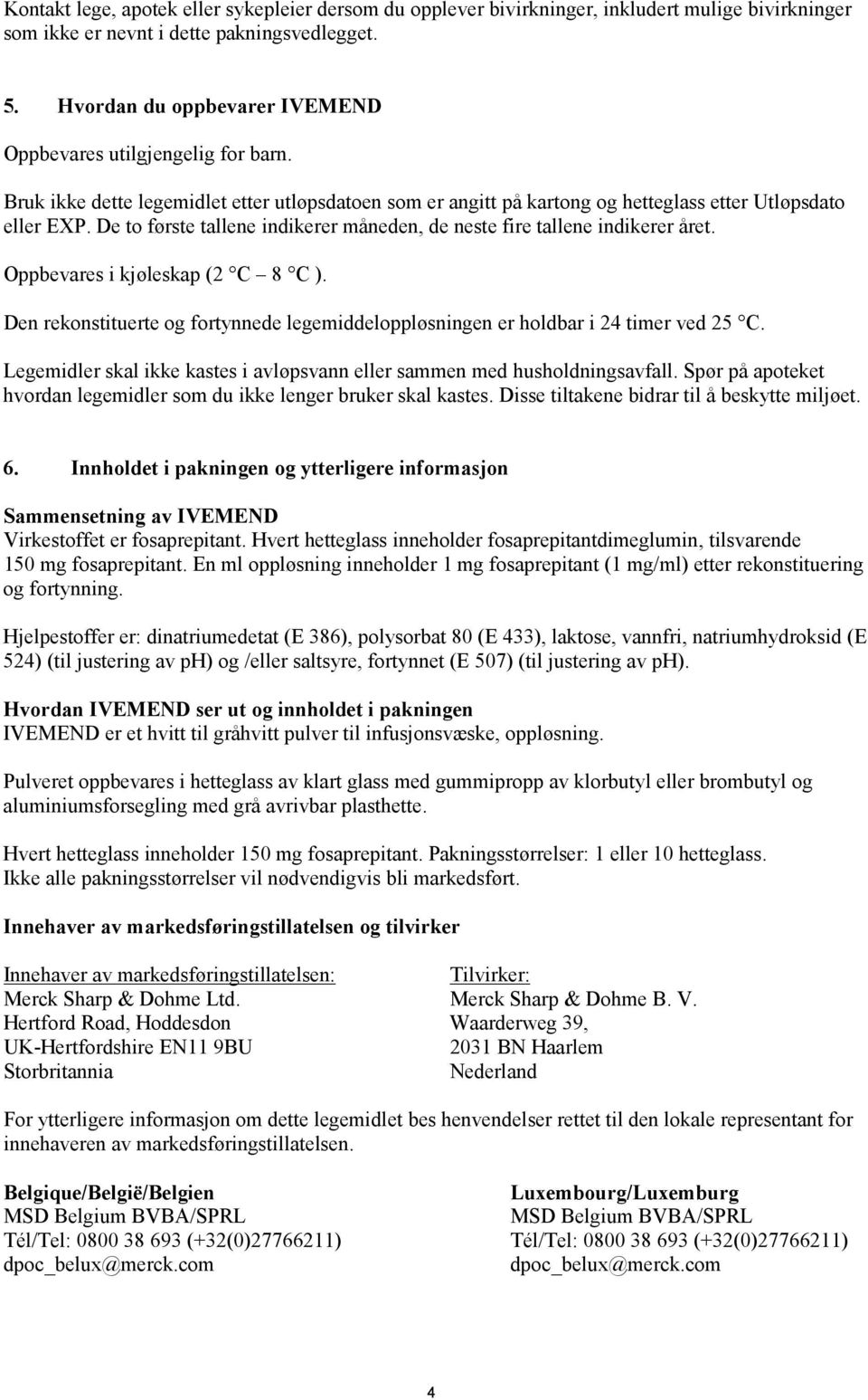 De to første tallene indikerer måneden, de neste fire tallene indikerer året. Oppbevares i kjøleskap (2 C 8 C ). Den rekonstituerte og fortynnede legemiddeloppløsningen er holdbar i 24 timer ved 25 C.