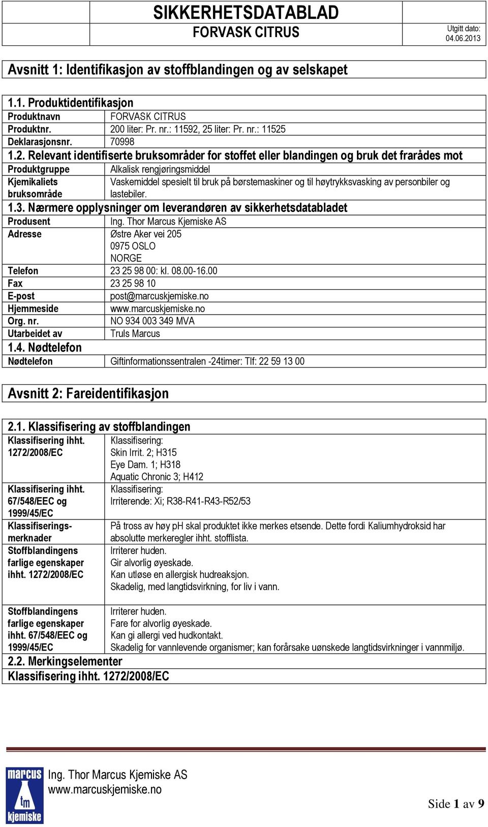 25 liter: Pr. nr.: 11525 Deklarasjonsnr. 70998 1.2. Relevant identifiserte bruksområder for stoffet eller blandingen og bruk det frarådes mot Produktgruppe Kjemikaliets bruksområde Alkalisk